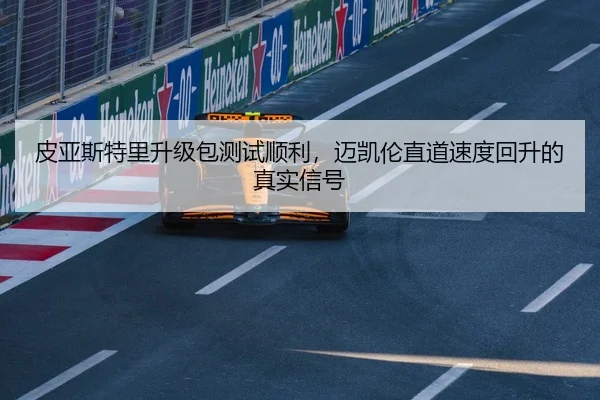 皮亚斯特里升级包测试顺利，迈凯伦直道速度回升的真实信号 - haomen